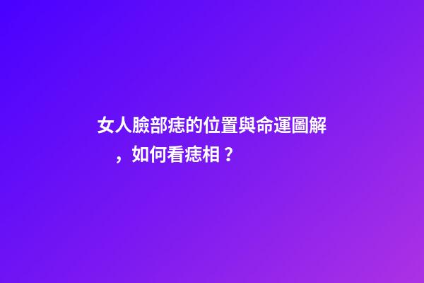 女人臉部痣的位置與命運圖解，如何看痣相？